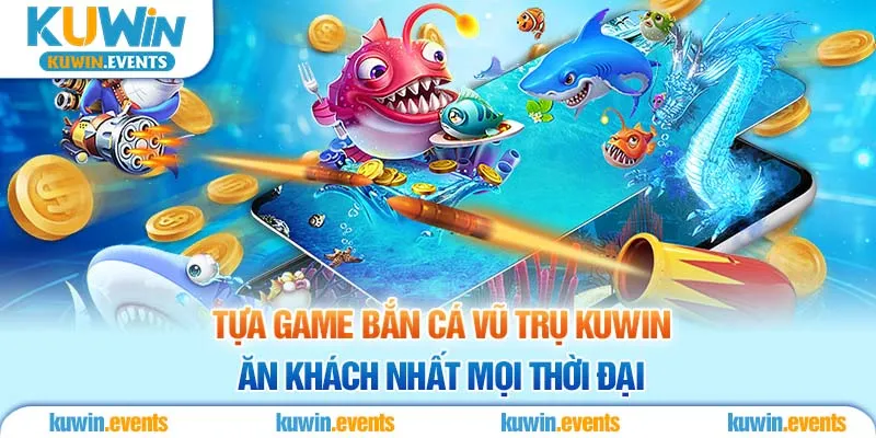 Tựa game bắn cá vũ trụ Kuwin ăn khách nhất mọi thời đại